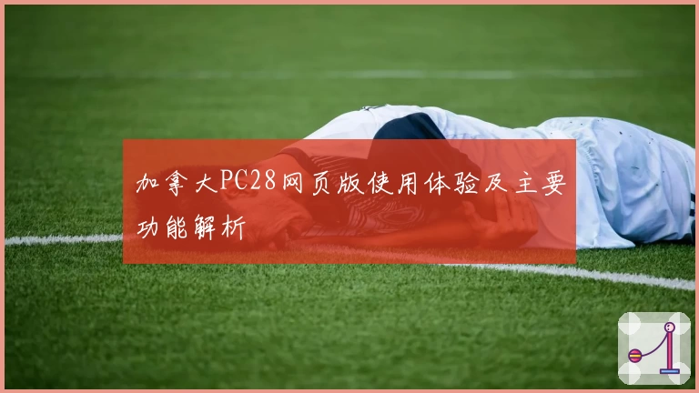 加拿大PC28网页版使用体验及主要功能解析