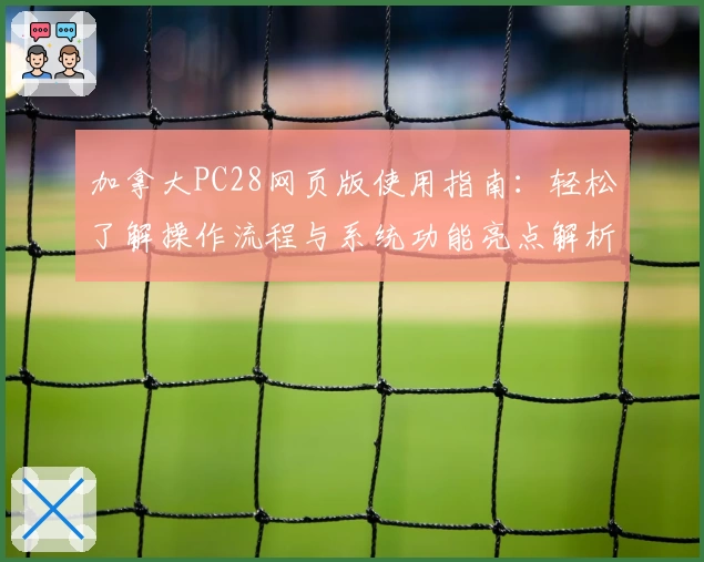 加拿大PC28网页版使用指南：轻松了解操作流程与系统功能亮点解析