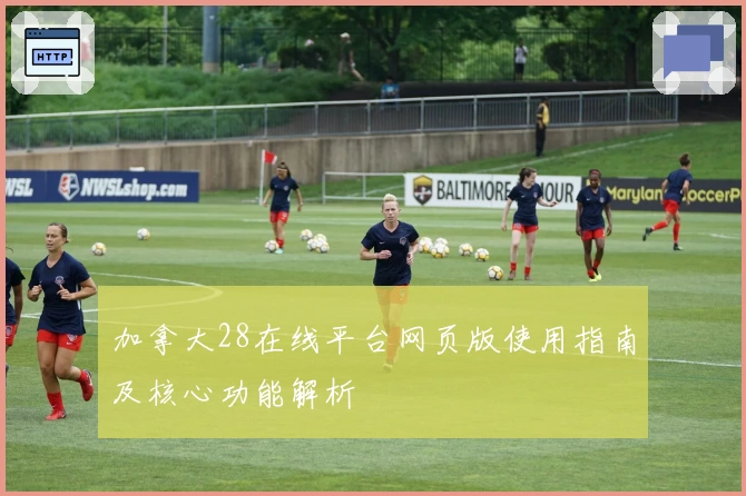 加拿大28在线平台网页版使用指南及核心功能解析