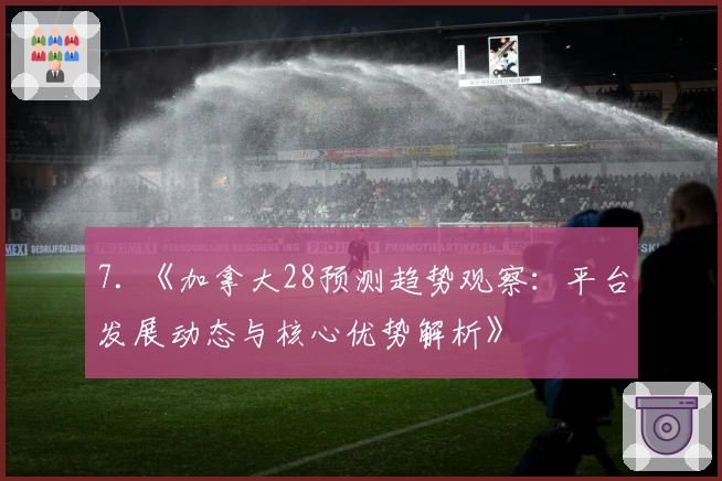 7. 《加拿大28预测趋势观察：平台发展动态与核心优势解析》