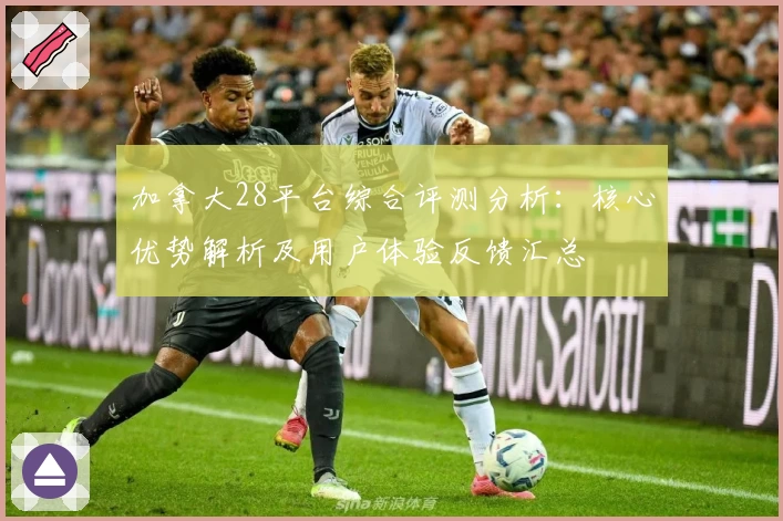 加拿大28平台综合评测分析:核心优势解析及用户体验反馈汇总