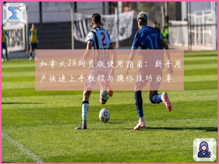 加拿大28网页版使用指南：新手用户快速上手教程与操作技巧分享