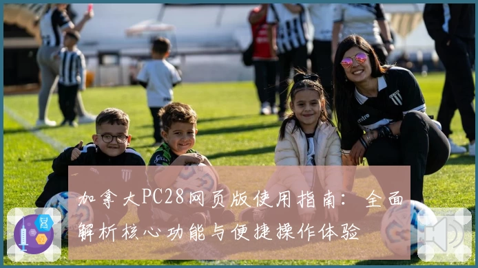 加拿大PC28网页版使用指南：全面解析核心功能与便捷操作体验