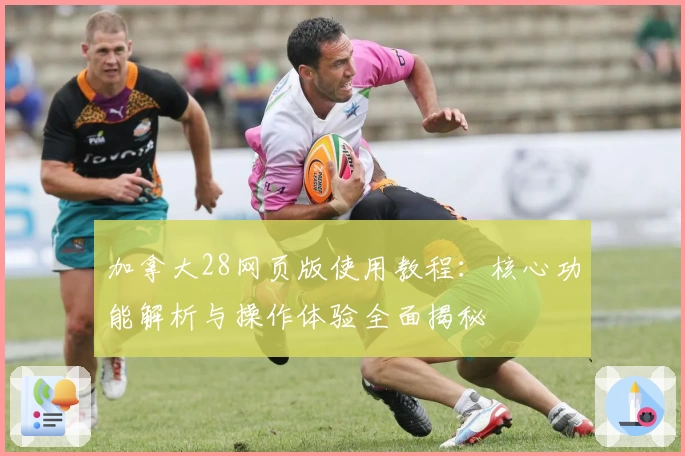 加拿大28网页版使用教程:核心功能解析与操作体验全面揭秘