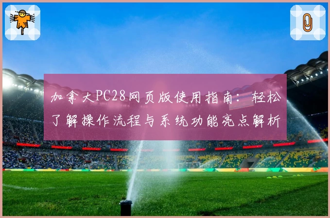 加拿大PC28网页版使用指南：轻松了解操作流程与系统功能亮点解析