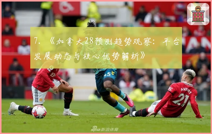 7. 《加拿大28预测趋势观察：平台发展动态与核心优势解析》