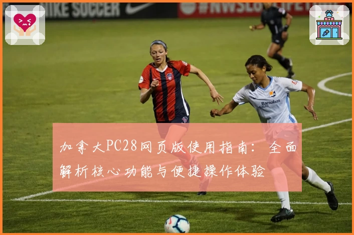 加拿大PC28网页版使用指南：全面解析核心功能与便捷操作体验