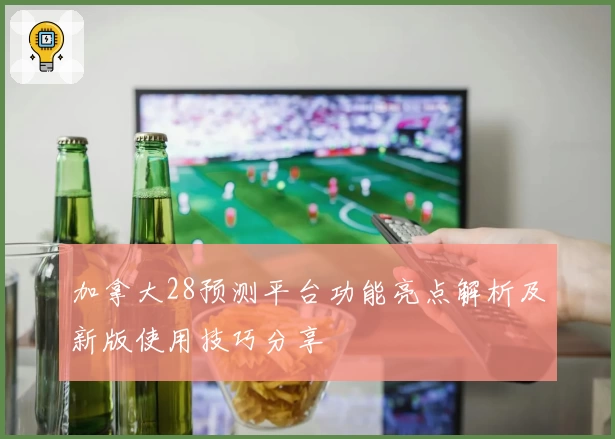 加拿大28预测平台功能亮点解析及新版使用技巧分享