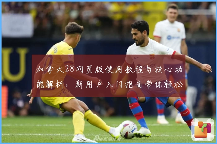 加拿大28网页版使用教程与核心功能解析，新用户入门指南带你轻松掌握平台操作秘诀