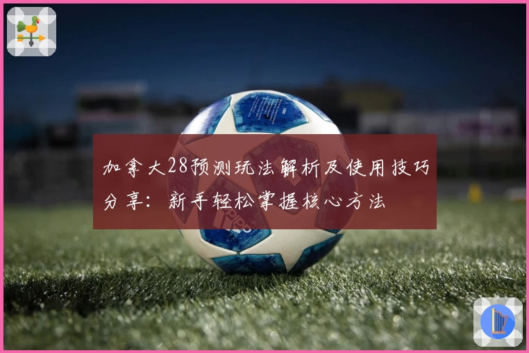 加拿大28预测玩法解析及使用技巧分享：新手轻松掌握核心方法